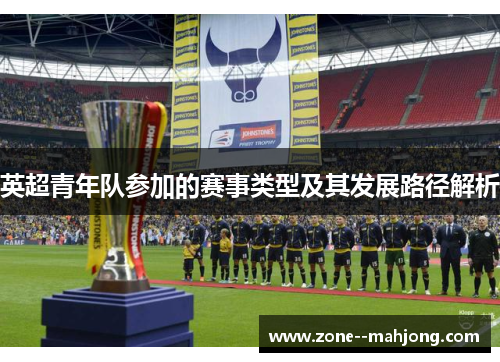 英超青年队参加的赛事类型及其发展路径解析