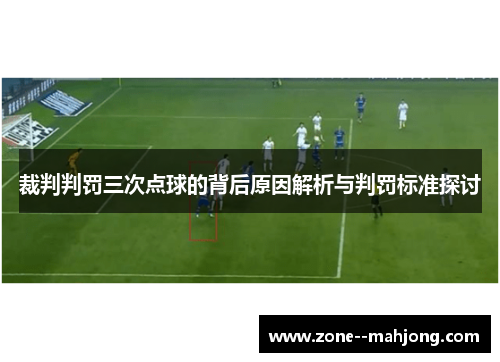 裁判判罚三次点球的背后原因解析与判罚标准探讨