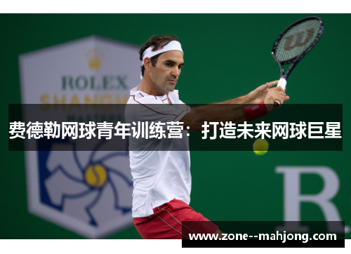 费德勒网球青年训练营：打造未来网球巨星