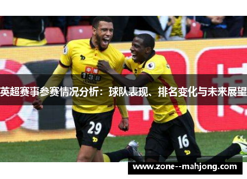 英超赛事参赛情况分析：球队表现、排名变化与未来展望