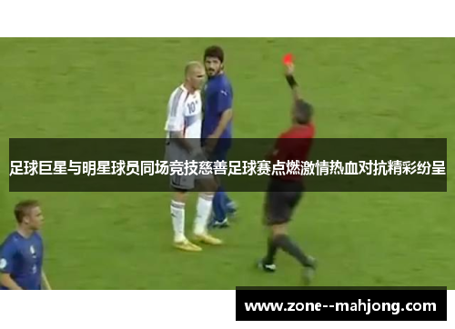 足球巨星与明星球员同场竞技慈善足球赛点燃激情热血对抗精彩纷呈
