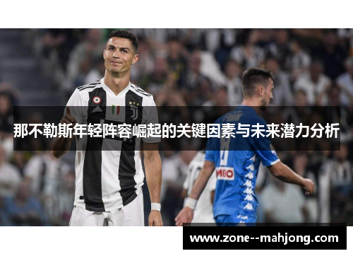 那不勒斯年轻阵容崛起的关键因素与未来潜力分析 那不勒斯年轻阵容崛起的关键因素与未来潜力分析