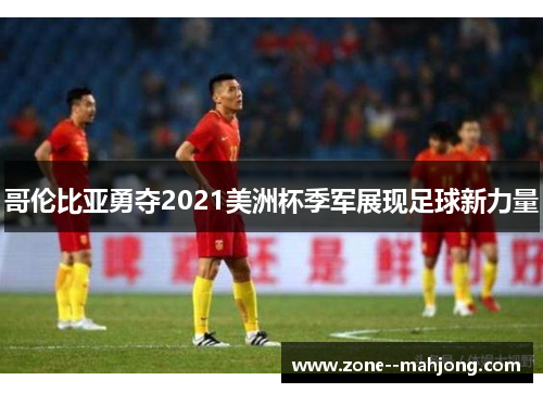 哥伦比亚勇夺2021美洲杯季军展现足球新力量 哥伦比亚勇夺2021美洲杯季军展现足球新力量