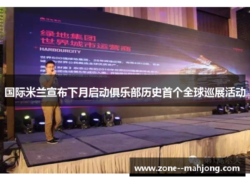 国际米兰宣布下月启动俱乐部历史首个全球巡展活动 国际米兰宣布下月启动俱乐部历史首个全球巡展活动