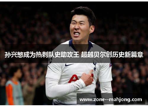 孙兴慜成为热刺队史助攻王 超越贝尔创历史新篇章 孙兴慜成为热刺队史助攻王 超越贝尔创历史新篇章
