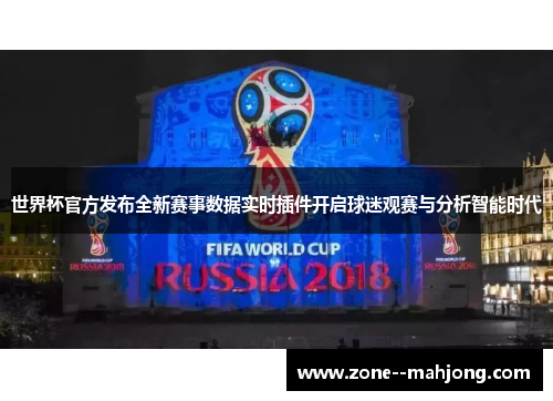 世界杯官方发布全新赛事数据实时插件开启球迷观赛与分析智能时代